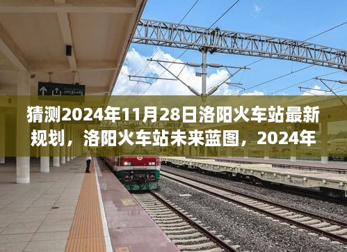 2024年洛阳火车站最新规划展望与解析，未来蓝图揭秘