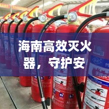 海南高效灭火器，守护安全和平的必备利器