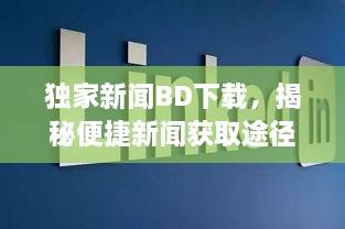 独家新闻BD下载，揭秘便捷新闻获取途径