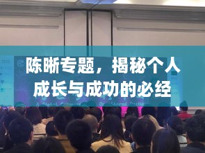陈晰专题，揭秘个人成长与成功的必经之路
