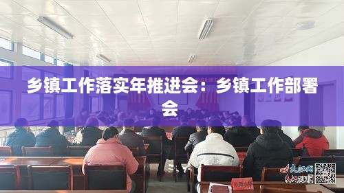 乡镇工作落实年推进会：乡镇工作部署会 