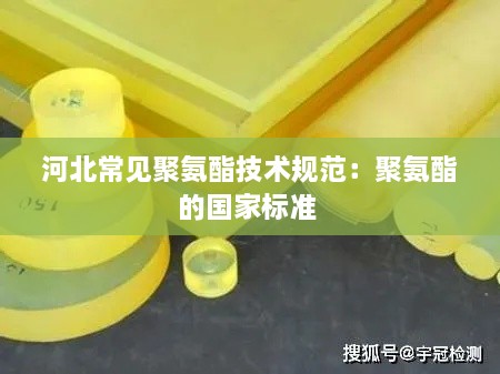 河北常见聚氨酯技术规范：聚氨酯的国家标准 