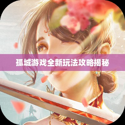 孤城游戏全新玩法攻略揭秘
