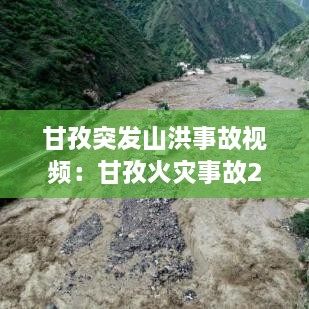 甘孜突发山洪事故视频：甘孜火灾事故2020 