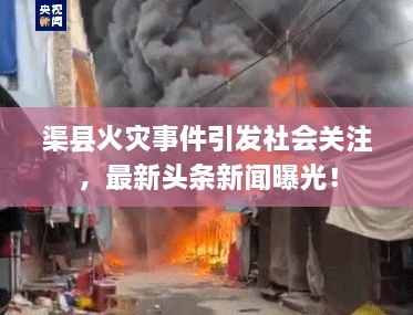 渠县火灾事件引发社会关注，最新头条新闻曝光！