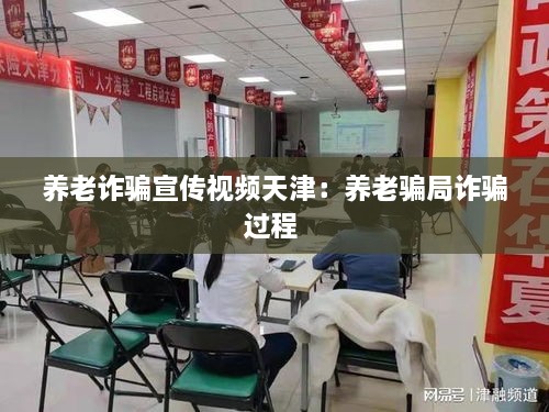养老诈骗宣传视频天津：养老骗局诈骗过程 