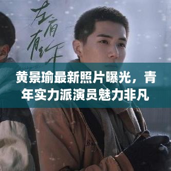 黄景瑜最新照片曝光，青年实力派演员魅力非凡