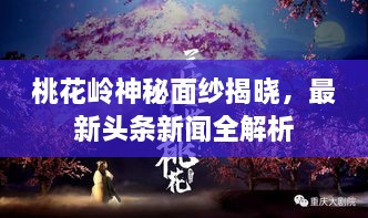 桃花岭神秘面纱揭晓，最新头条新闻全解析