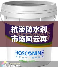 抗渗防水剂市场风云再起，销售公司排名大揭秘！
