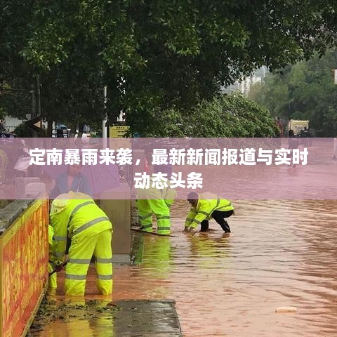 定南暴雨来袭，最新新闻报道与实时动态头条