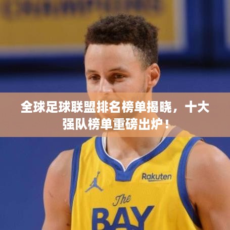 全球足球联盟排名榜单揭晓，十大强队榜单重磅出炉！