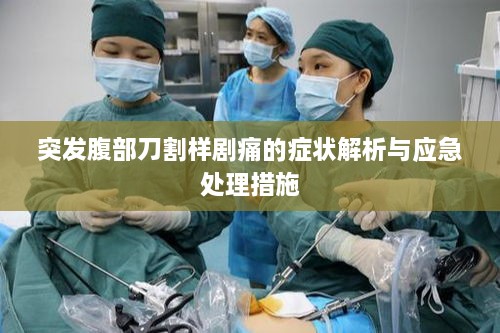 突发腹部刀割样剧痛的症状解析与应急处理措施
