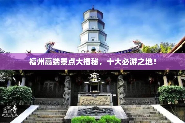 福州高端景点大揭秘，十大必游之地！