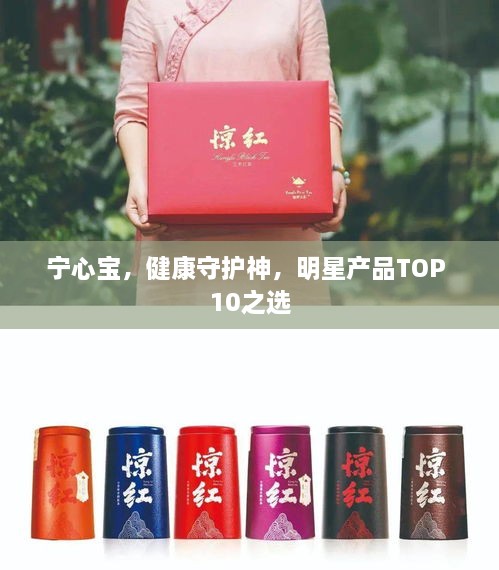 宁心宝，健康守护神，明星产品TOP 10之选
