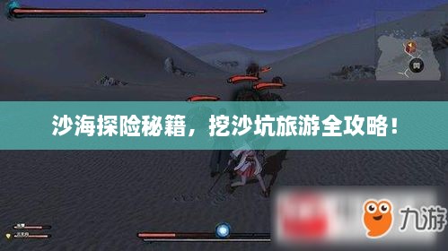 沙海探险秘籍，挖沙坑旅游全攻略！