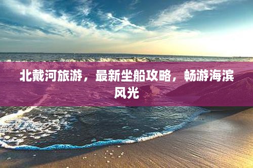 北戴河旅游，最新坐船攻略，畅游海滨风光