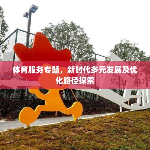 体育服务专题，新时代多元发展及优化路径探索