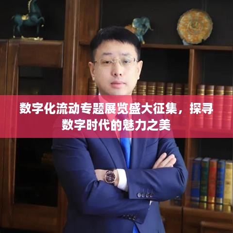 数字化流动专题展览盛大征集，探寻数字时代的魅力之美