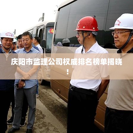 庆阳市监理公司权威排名榜单揭晓！