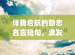 伴我启航的励志名言短句，激发无限潜能与斗志！