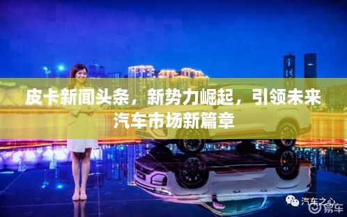 皮卡新闻头条，新势力崛起，引领未来汽车市场新篇章