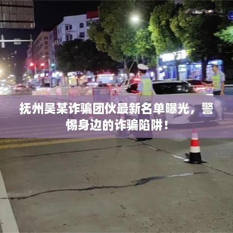抚州吴某诈骗团伙最新名单曝光，警惕身边的诈骗陷阱！