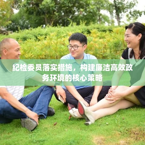 纪检委员落实措施，构建廉洁高效政务环境的核心策略