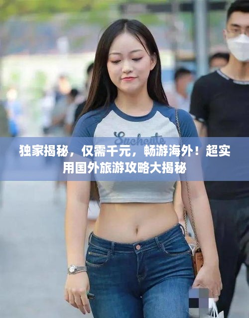 独家揭秘，仅需千元，畅游海外！超实用国外旅游攻略大揭秘