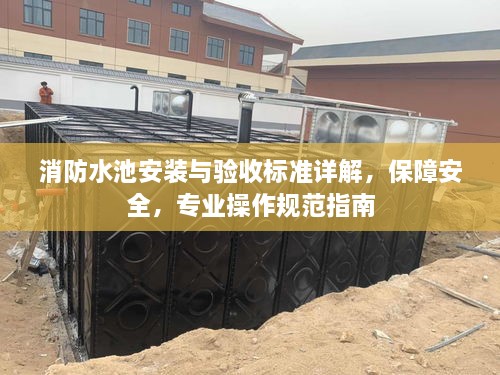 消防水池安装与验收标准详解，保障安全，专业操作规范指南