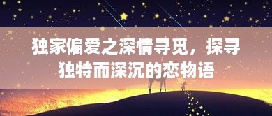 独家偏爱之深情寻觅，探寻独特而深沉的恋物语