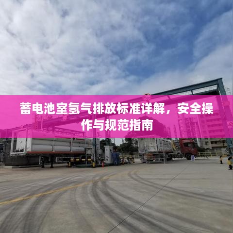 蓄电池室氢气排放标准详解，安全操作与规范指南
