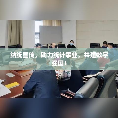纳统宣传，助力统计事业，共建数字强国！