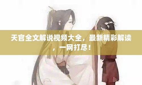 天官全文解说视频大全，最新精彩解读，一网打尽！