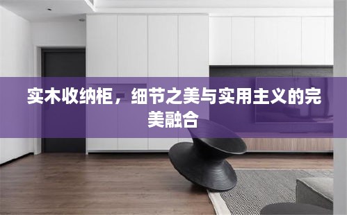 实木收纳柜，细节之美与实用主义的完美融合