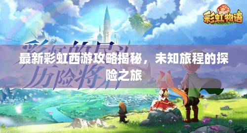 最新彩虹西游攻略揭秘，未知旅程的探险之旅