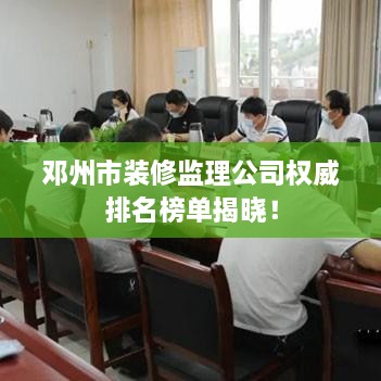 邓州市装修监理公司权威排名榜单揭晓！