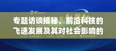 专题访谈揭秘，前沿科技的飞速发展及其对社会影响的深度探索