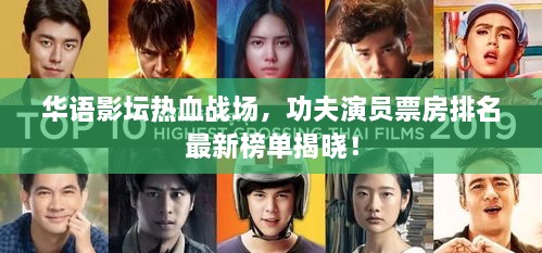 华语影坛热血战场，功夫演员票房排名最新榜单揭晓！