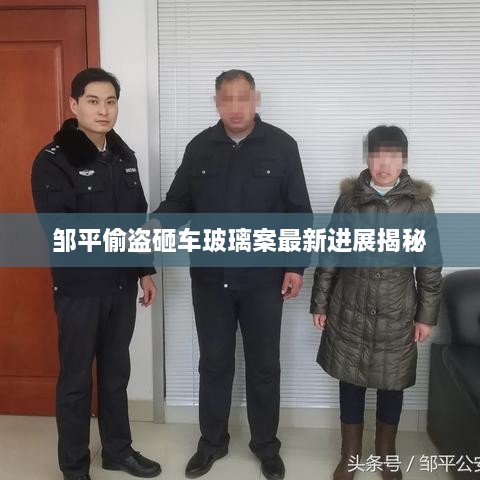 邹平偷盗砸车玻璃案最新进展揭秘