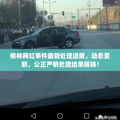 榆林网红事件最新处理进展，动态更新，公正严明处理结果揭晓！