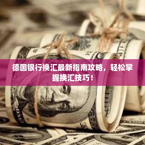 德国银行换汇最新指南攻略，轻松掌握换汇技巧！