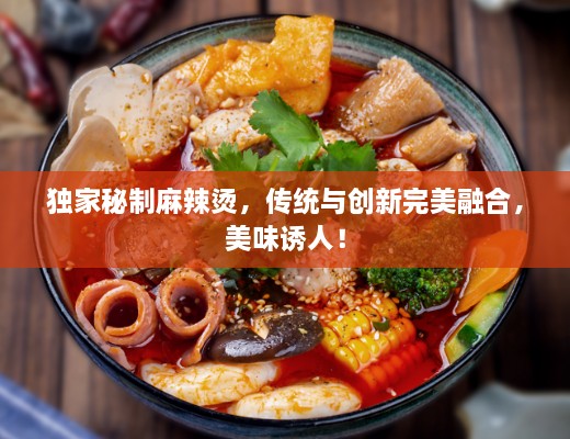 独家秘制麻辣烫，传统与创新完美融合，美味诱人！