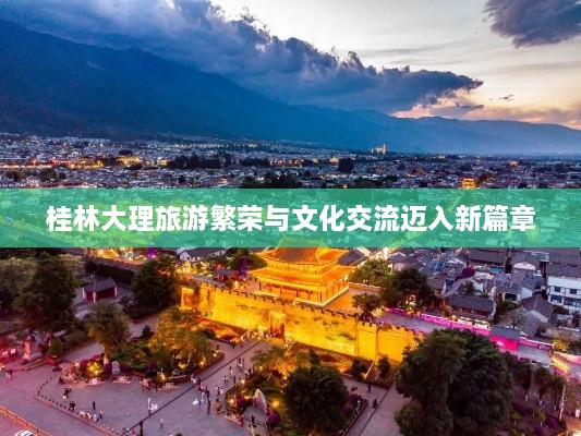 桂林大理旅游繁荣与文化交流迈入新篇章