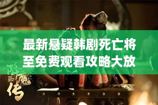 最新悬疑韩剧死亡将至免费观看攻略大放送！