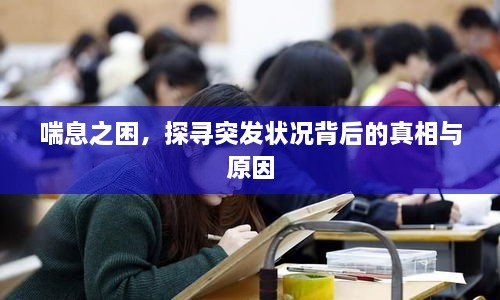 喘息之困，探寻突发状况背后的真相与原因