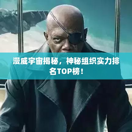 漫威宇宙揭秘，神秘组织实力排名TOP榜！