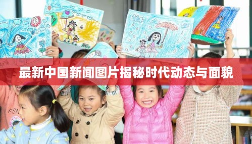 最新中国新闻图片揭秘时代动态与面貌