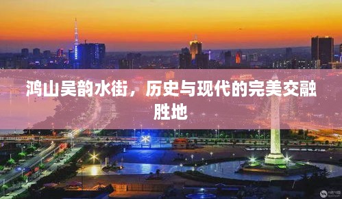 鸿山吴韵水街，历史与现代的完美交融胜地